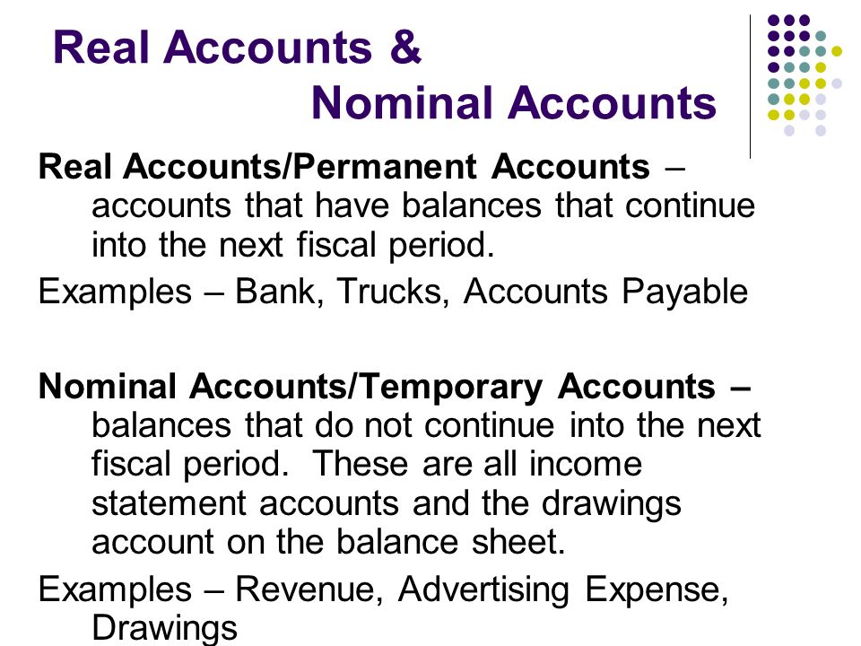 Real Accounts & Nominal Accounts Real Accounts/Permanent Accounts – accounts that have balances that continue into the next fiscal period.