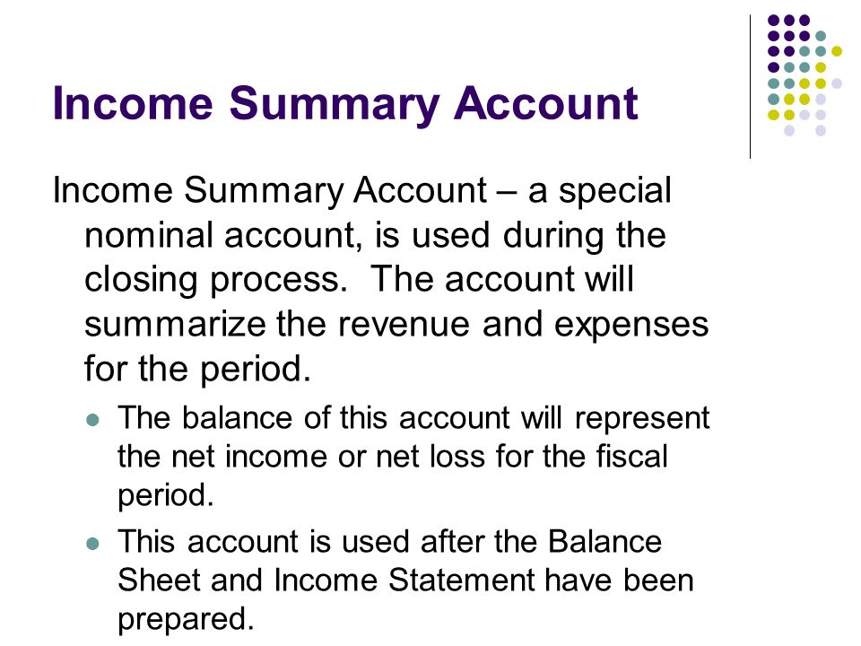 Income Summary Account Income Summary Account – a special nominal account, is used during the closing process.