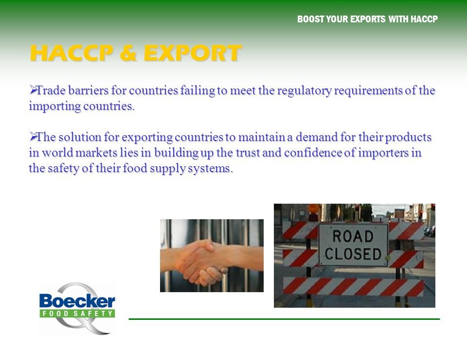 BOOST YOUR EXPORTS WITH HACCP  Trade barriers for countries failing to meet the regulatory requirements of the importing countries.