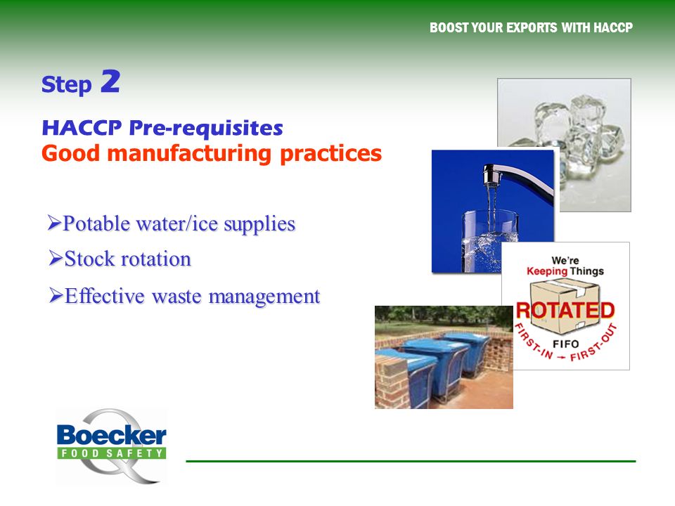 BOOST YOUR EXPORTS WITH HACCP  Stock rotation  Effective waste management  Potable water/ice supplies Good manufacturing practices Step 2 HACCP Pre-requisites