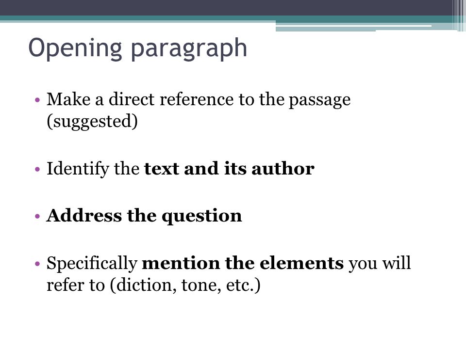 Opening paragraph Make a direct reference to the passage (suggested) Identify the text and its author Address the question Specifically mention the elements you will refer to (diction, tone, etc.)