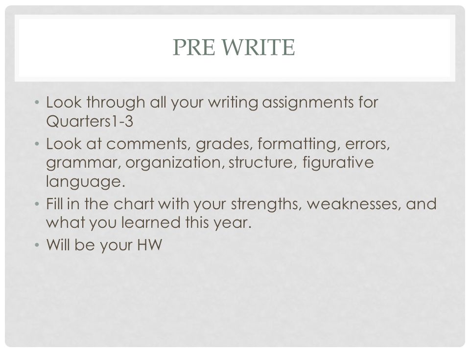 PRE WRITE Look through all your writing assignments for Quarters1-3 Look at comments, grades, formatting, errors, grammar, organization, structure, figurative language.