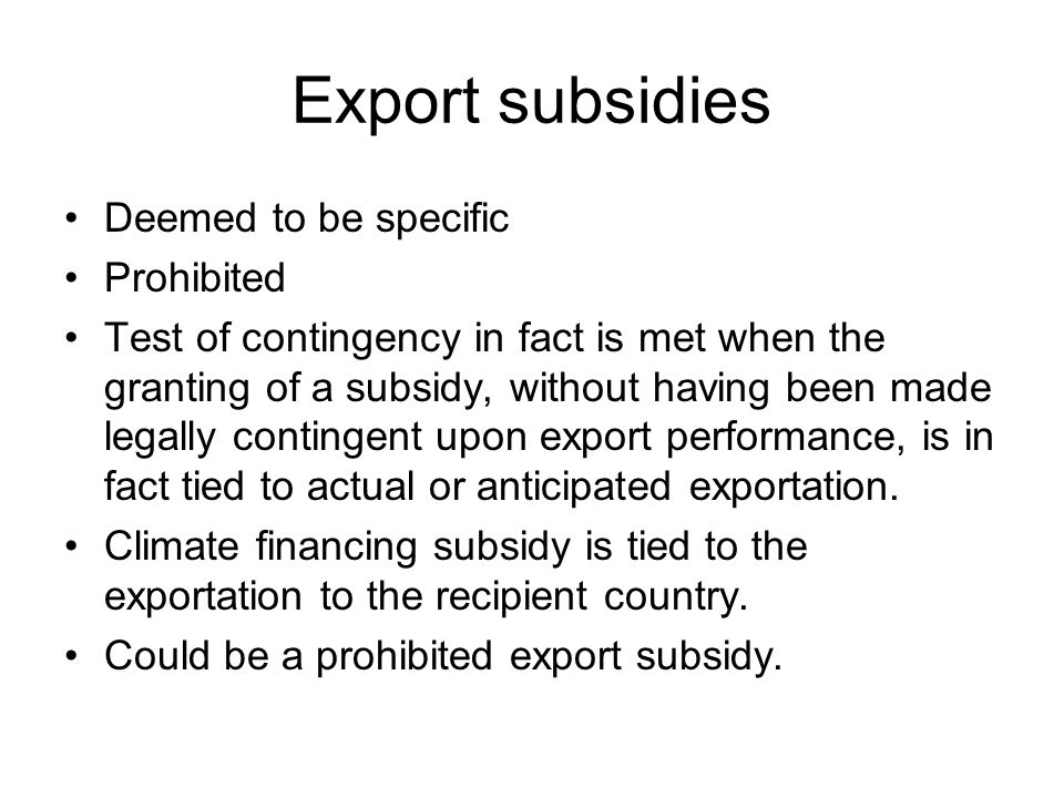 Export subsidies Deemed to be specific Prohibited Test of contingency in fact is met when the granting of a subsidy, without having been made legally contingent upon export performance, is in fact tied to actual or anticipated exportation.