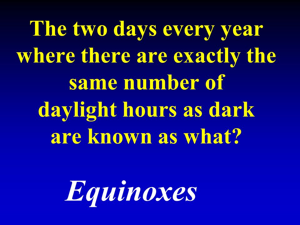 The two days every year where there are exactly the same number of daylight hours as dark are known as what.