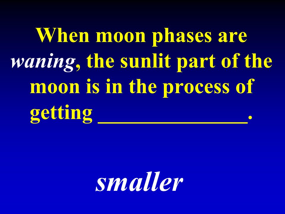 When moon phases are waning, the sunlit part of the moon is in the process of getting ______________.