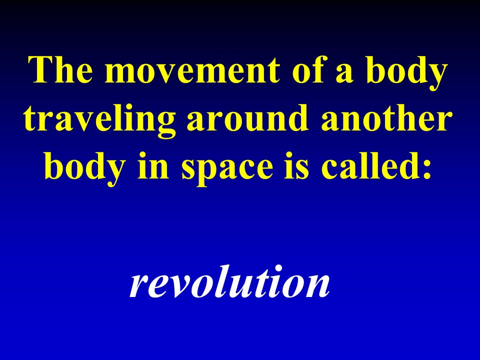 The movement of a body traveling around another body in space is called: revolution