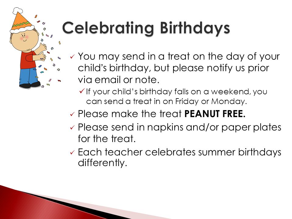 You may send in a treat on the day of your child’s birthday, but please notify us prior via  or note.