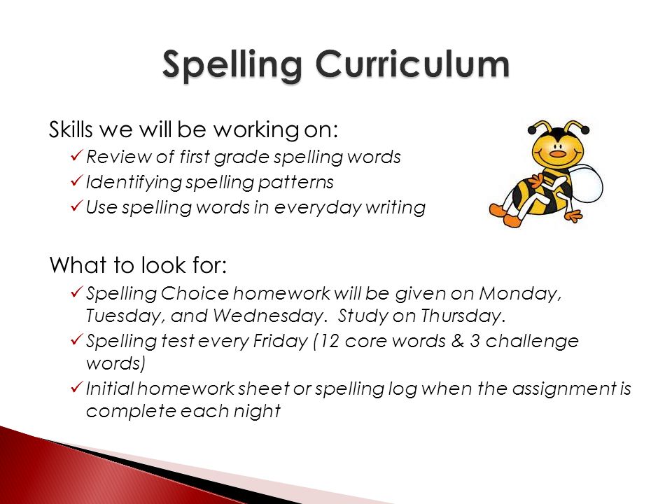 Skills we will be working on: Review of first grade spelling words Identifying spelling patterns Use spelling words in everyday writing What to look for: Spelling Choice homework will be given on Monday, Tuesday, and Wednesday.