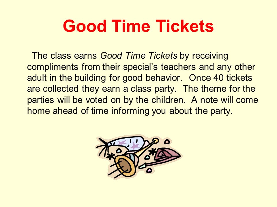 Good Time Tickets The class earns Good Time Tickets by receiving compliments from their special’s teachers and any other adult in the building for good behavior.