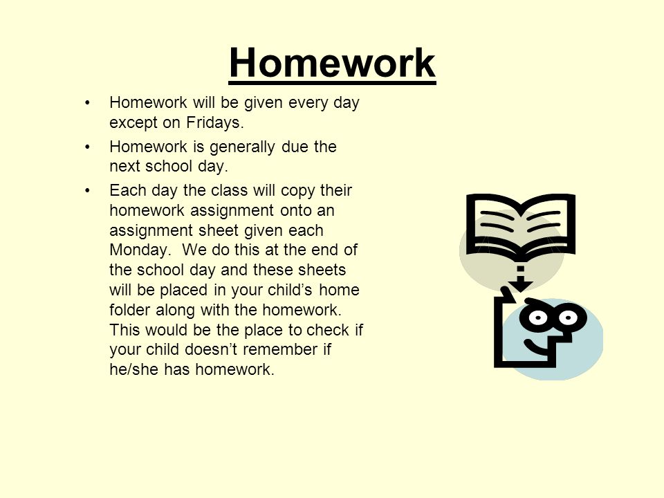 Homework Homework will be given every day except on Fridays.