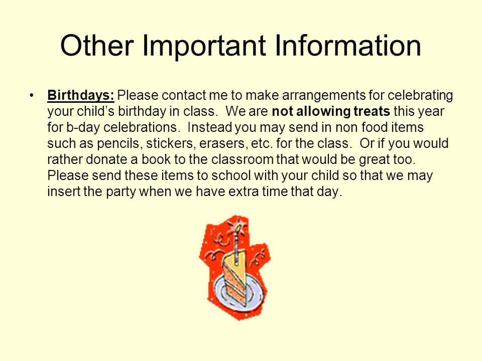 Other Important Information Birthdays: Please contact me to make arrangements for celebrating your child’s birthday in class.