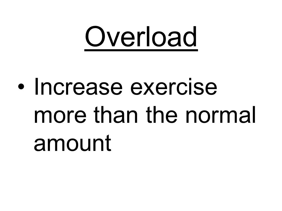 Overload Increase exercise more than the normal amount