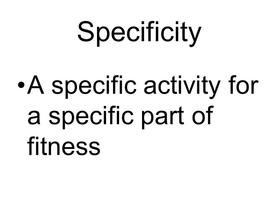 Specificity A specific activity for a specific part of fitness