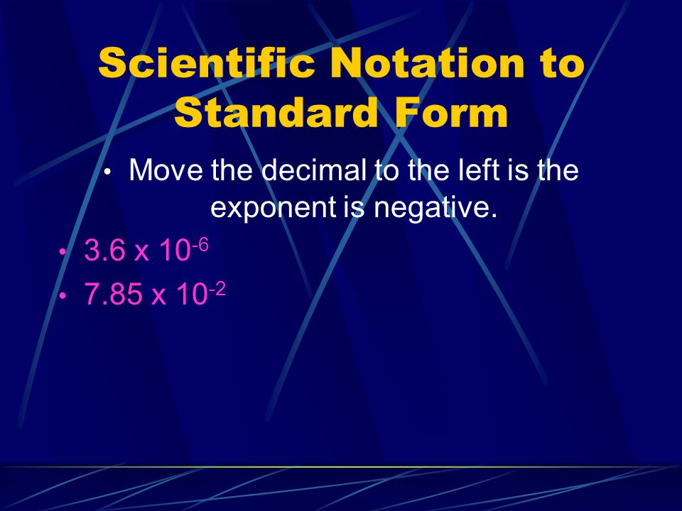 Scientific Notation to Standard Form Move the decimal to the left is the exponent is negative.