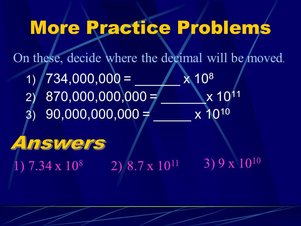 More Practice Problems 1) 734,000,000 = ______ x ) 870,000,000,000 = ______x ) 90,000,000,000 = _____ x On these, decide where the decimal will be moved.