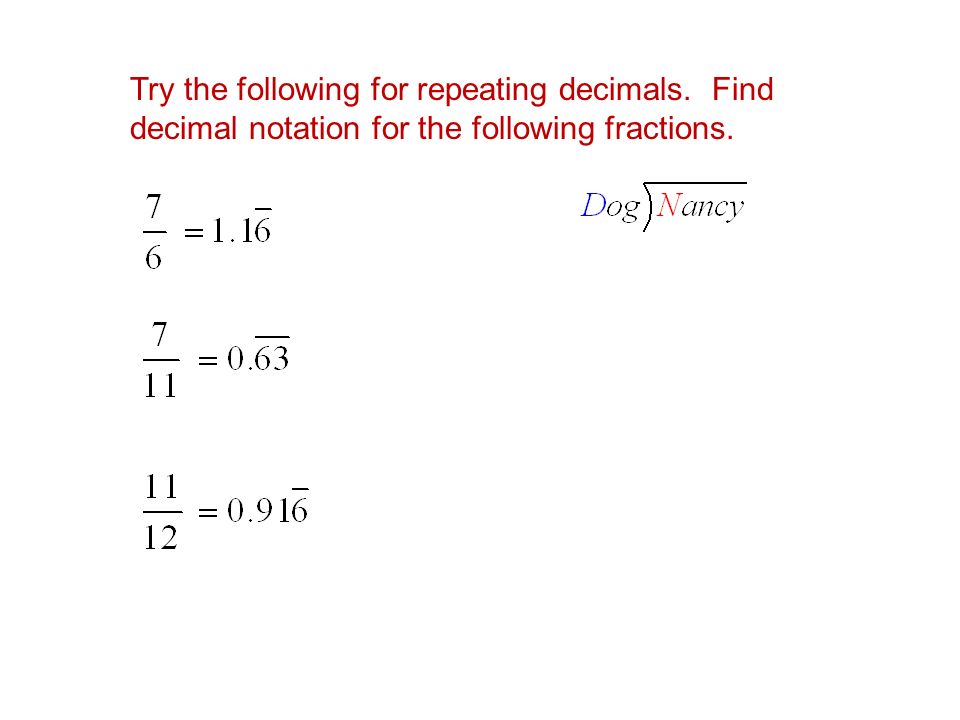 Try the following for repeating decimals. Find decimal notation for the following fractions.