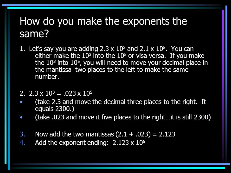 How do you make the exponents the same. 1. Let’s say you are adding 2.3 x 10 3 and 2.1 x