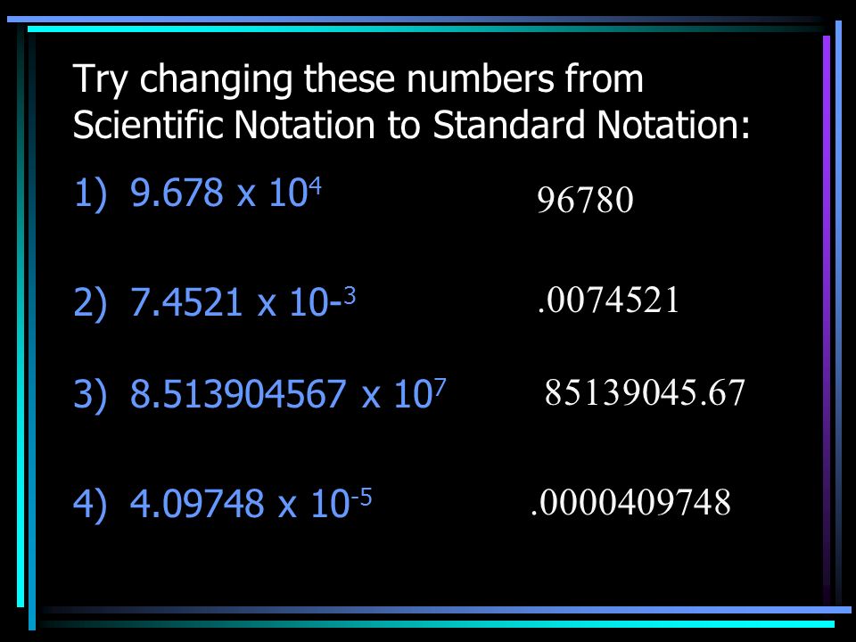 Try changing these numbers from Scientific Notation to Standard Notation: 1)9.678 x ) x ) x ) x