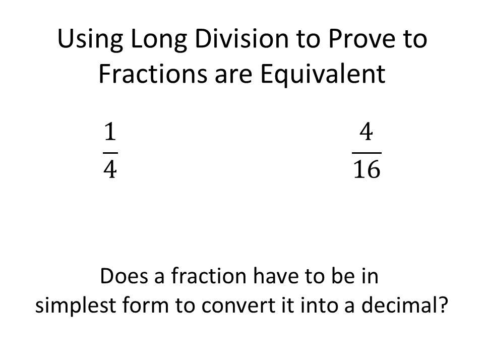 Using Long Division to Prove to Fractions are Equivalent Does a fraction have to be in simplest form to convert it into a decimal