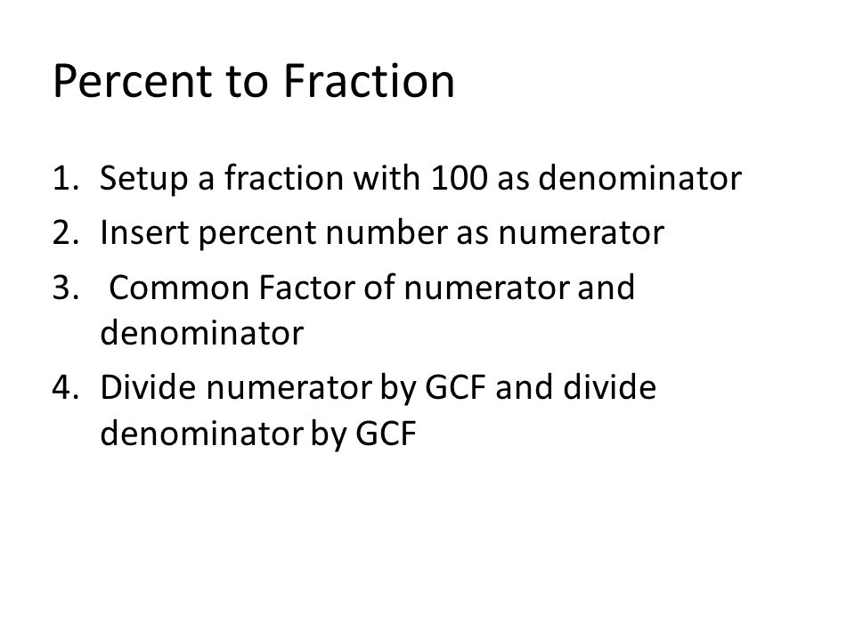 Percent to Fraction 1.Setup a fraction with 100 as denominator 2.Insert percent number as numerator 3.