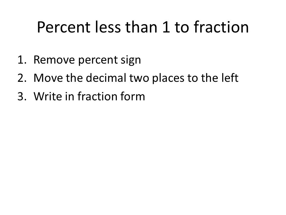 Percent less than 1 to fraction 1.Remove percent sign 2.Move the decimal two places to the left 3.Write in fraction form