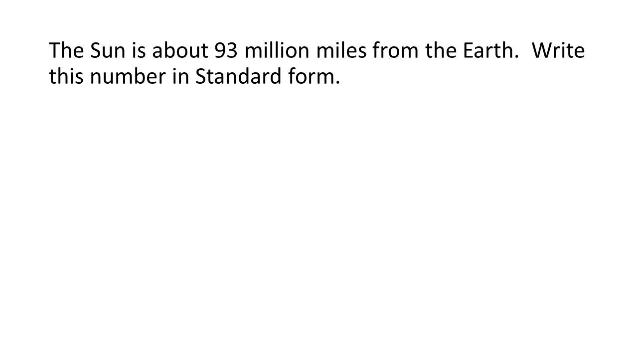 The Sun is about 93 million miles from the Earth. Write this number in Standard form.