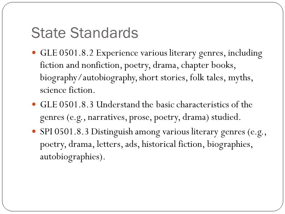 State Standards GLE Experience various literary genres, including fiction and nonfiction, poetry, drama, chapter books, biography/autobiography, short stories, folk tales, myths, science fiction.