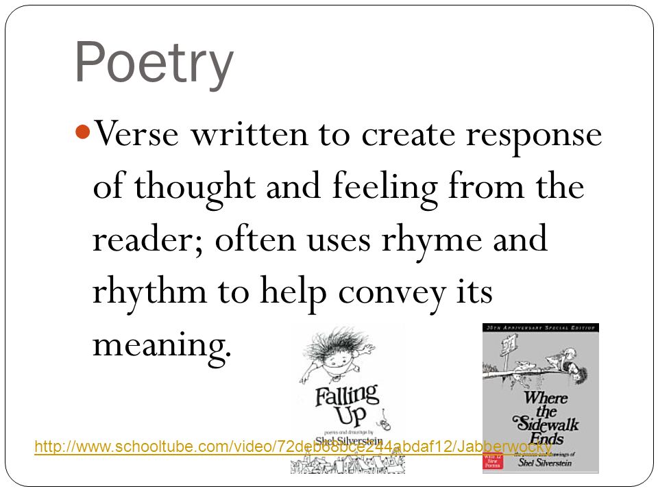 Poetry Verse written to create response of thought and feeling from the reader; often uses rhyme and rhythm to help convey its meaning.