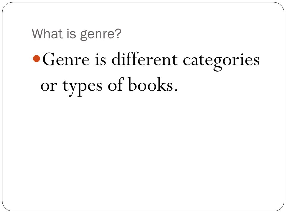 What is genre Genre is different categories or types of books.