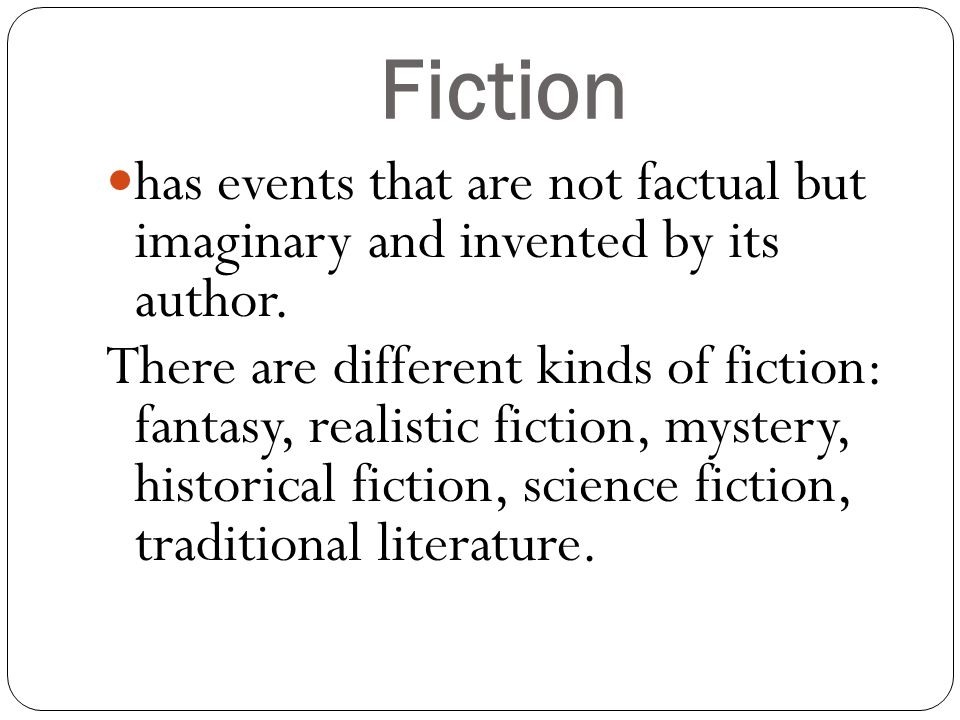 Fiction has events that are not factual but imaginary and invented by its author.