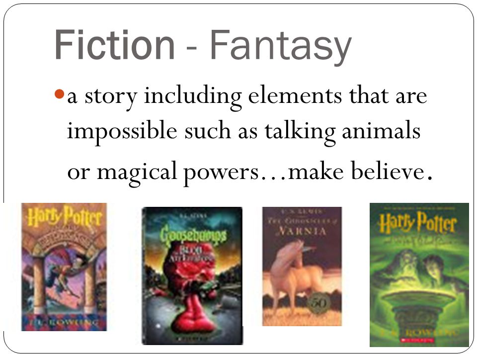 Fiction - Fantasy a story including elements that are impossible such as talking animals or magical powers…make believe.