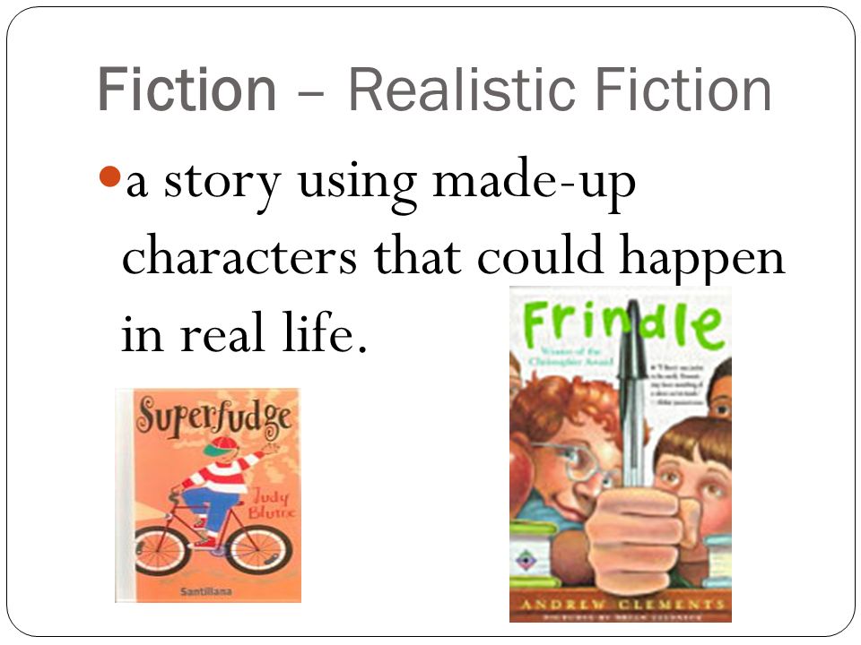 Fiction – Realistic Fiction a story using made-up characters that could happen in real life.