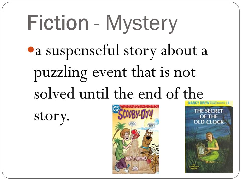 Fiction - Mystery a suspenseful story about a puzzling event that is not solved until the end of the story.