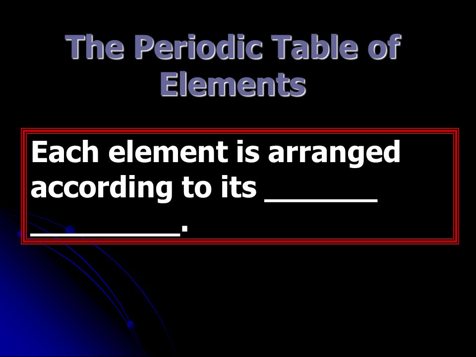 The Periodic Table of Elements Each element is arranged according to its ______ ________.