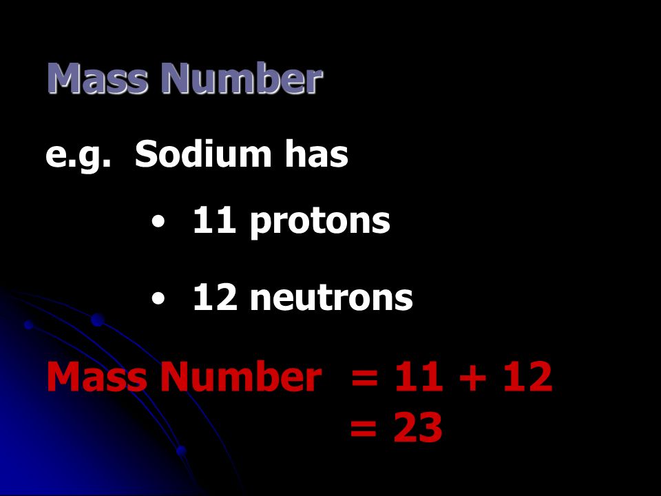 Mass Number Mass Number = protons 12 neutrons e.g. Sodium has = 23
