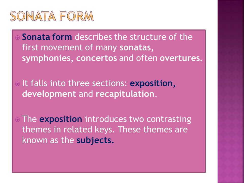  Sonata form describes the structure of the first movement of many sonatas, symphonies, concertos and often overtures.