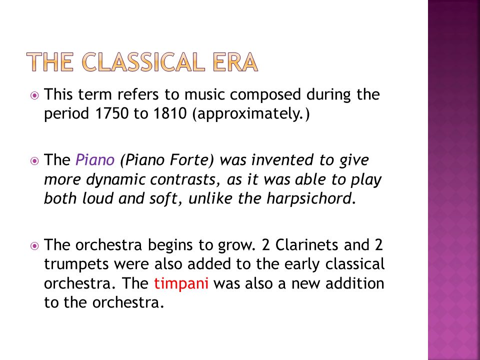  This term refers to music composed during the period 1750 to 1810 (approximately.)  The Piano (Piano Forte) was invented to give more dynamic contrasts, as it was able to play both loud and soft, unlike the harpsichord.