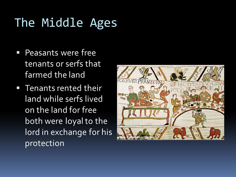 The Middle Ages  Peasants were free tenants or serfs that farmed the land  Tenants rented their land while serfs lived on the land for free both were loyal to the lord in exchange for his protection