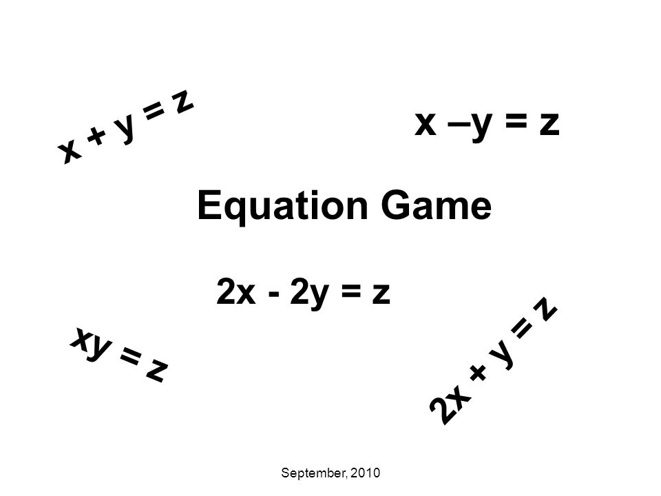 September, 2010 x –y = z Equation Game x + y = z xy = z 2x + y = z 2x - 2y = z
