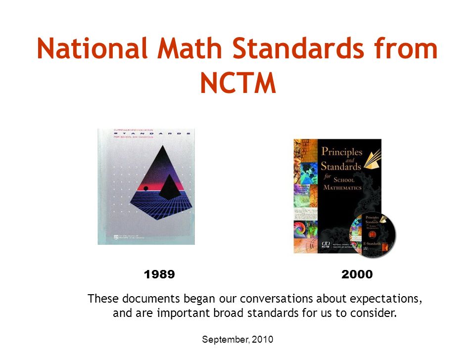 September, 2010 National Math Standards from NCTM These documents began our conversations about expectations, and are important broad standards for us to consider.