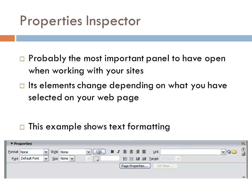 Properties Inspector  Probably the most important panel to have open when working with your sites  Its elements change depending on what you have selected on your web page  This example shows text formatting