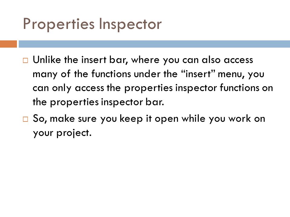 Properties Inspector  Unlike the insert bar, where you can also access many of the functions under the insert menu, you can only access the properties inspector functions on the properties inspector bar.