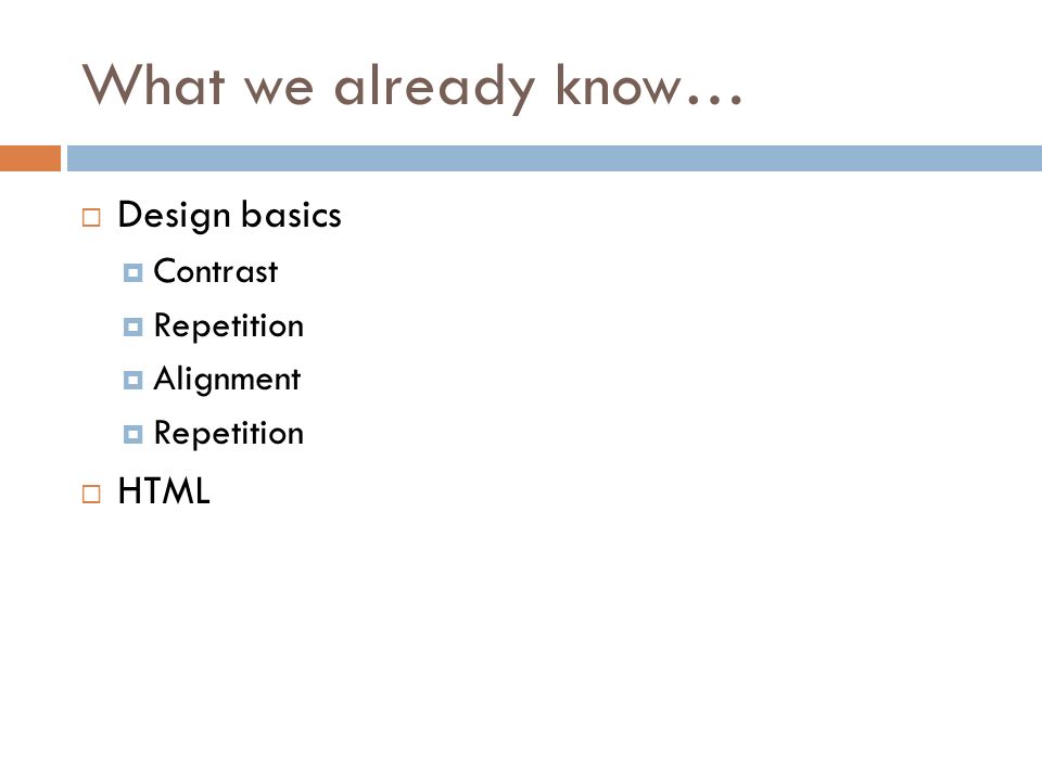 What we already know…  Design basics  Contrast  Repetition  Alignment  Repetition  HTML