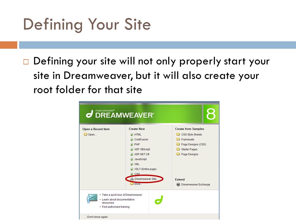 Defining Your Site  Defining your site will not only properly start your site in Dreamweaver, but it will also create your root folder for that site