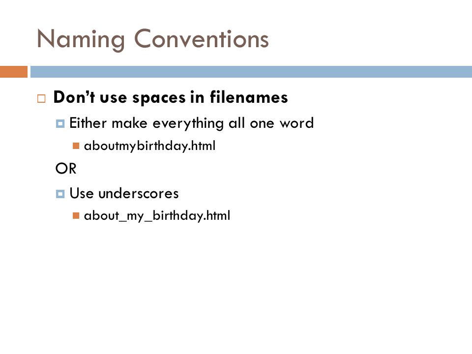 Naming Conventions  Don’t use spaces in filenames  Either make everything all one word aboutmybirthday.html OR  Use underscores about_my_birthday.html
