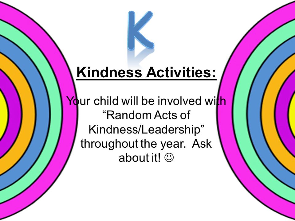 Kindness Activities: Your child will be involved with Random Acts of Kindness/Leadership throughout the year.
