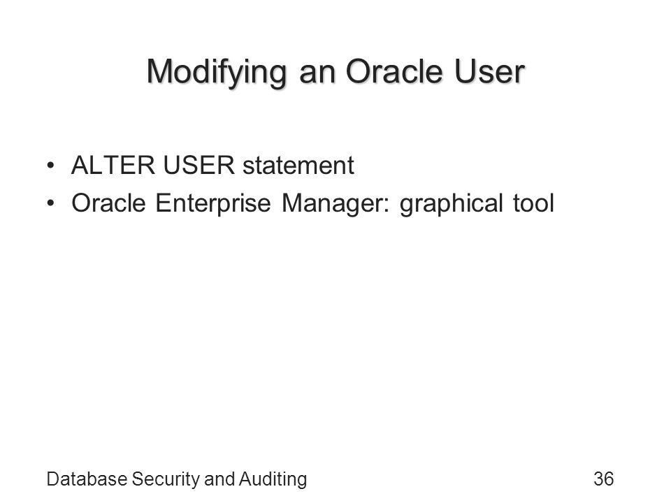 Database Security and Auditing36 Modifying an Oracle User ALTER USER statement Oracle Enterprise Manager: graphical tool