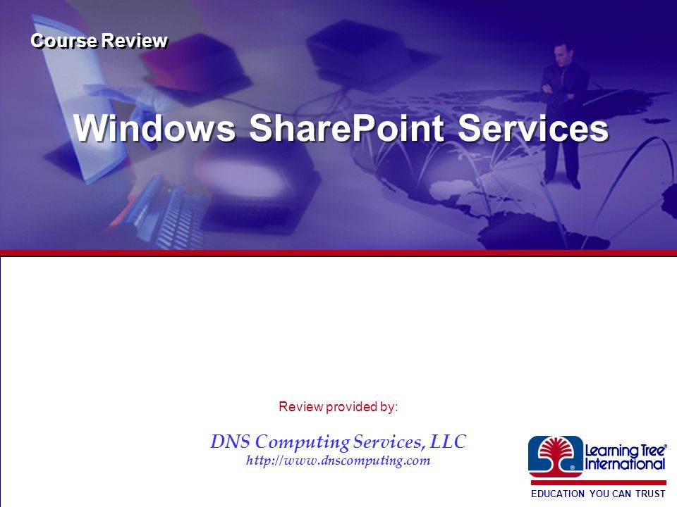 EDUCATION YOU CAN TRUST ® Windows SharePoint Services Course Review Review provided by: DNS Computing Services, LLC