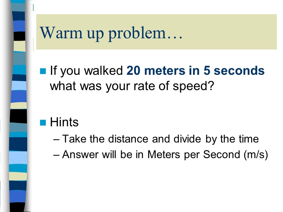 Warm up problem… If you walked 20 meters in 5 seconds what was your rate of speed.