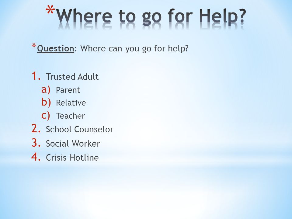 * Question: Where can you go for help. 1. Trusted Adult a) Parent b) Relative c) Teacher 2.